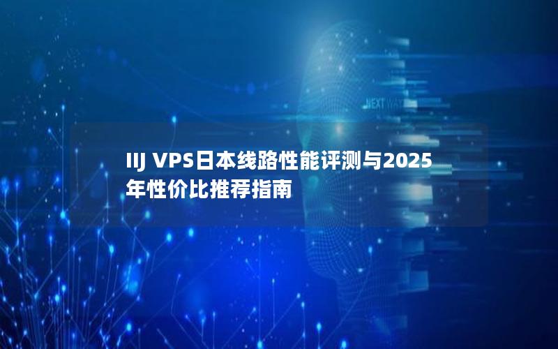 IIJ VPS日本线路性能评测与2025年性价比推荐指南