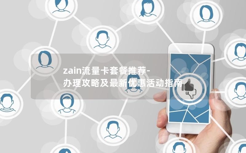 zain流量卡套餐推荐-办理攻略及最新优惠活动指南