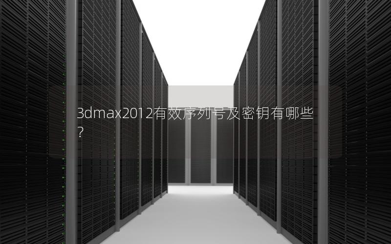 3dmax2012有效序列号及密钥有哪些？