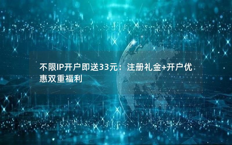 不限IP开户即送33元：注册礼金+开户优惠双重福利