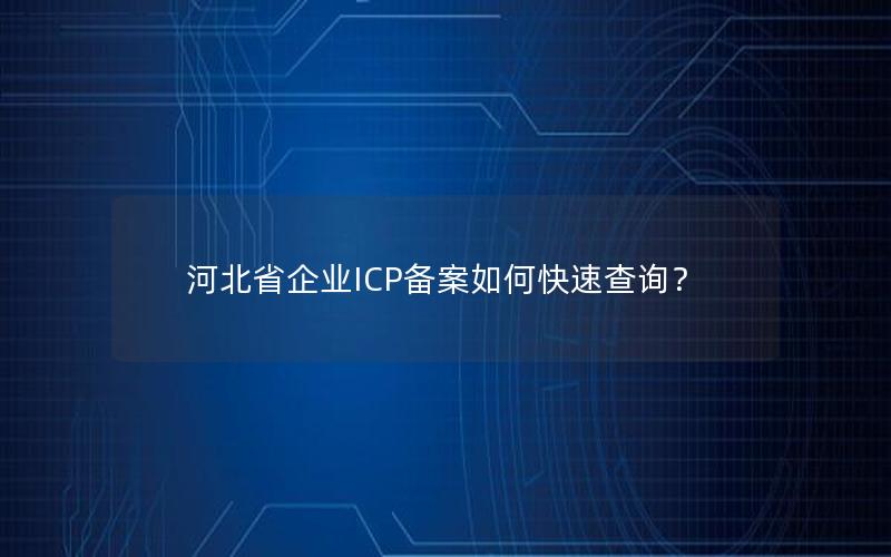 河北省企业ICP备案如何快速查询？