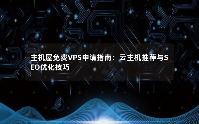 主机屋免费VPS申请指南：云主机推荐与SEO优化技巧