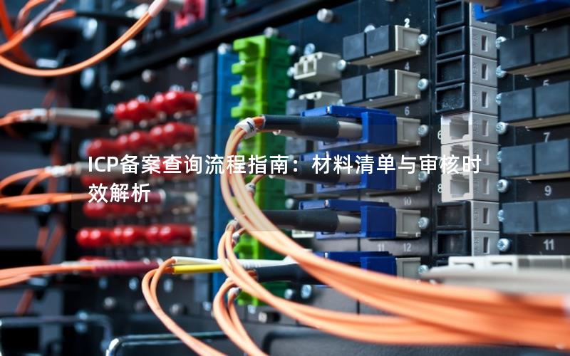 ICP备案查询流程指南：材料清单与审核时效解析