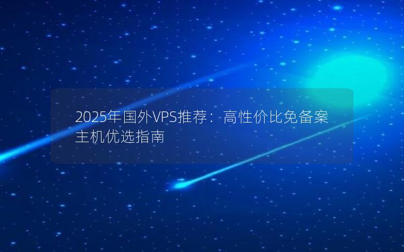 2025年国外VPS推荐：高性价比免备案主机优选指南