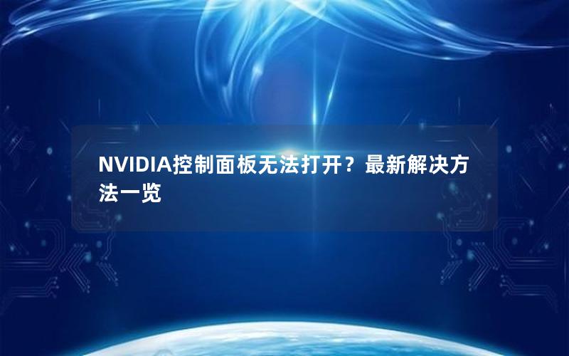 NVIDIA控制面板无法打开？最新解决方法一览