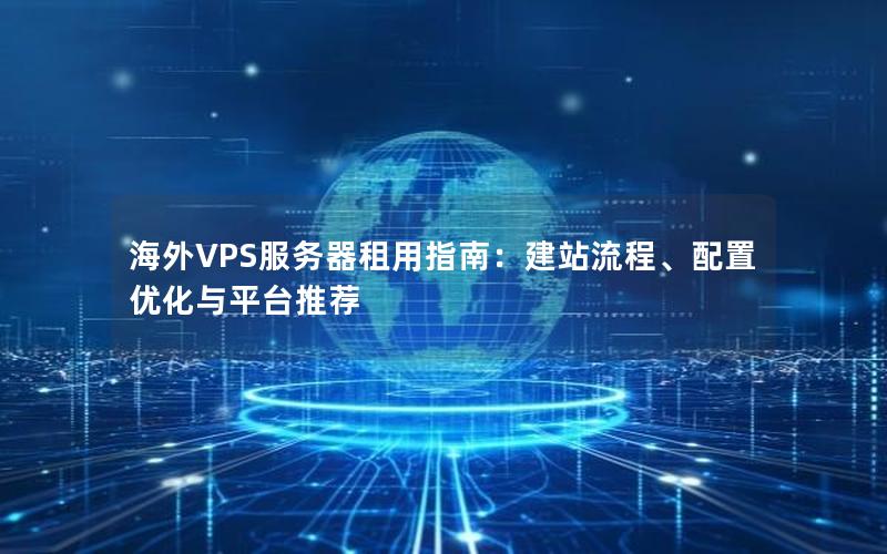 海外VPS服务器租用指南：建站流程、配置优化与平台推荐