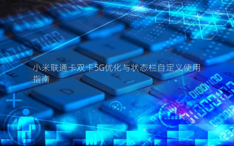 小米联通卡双卡5G优化与状态栏自定义使用指南