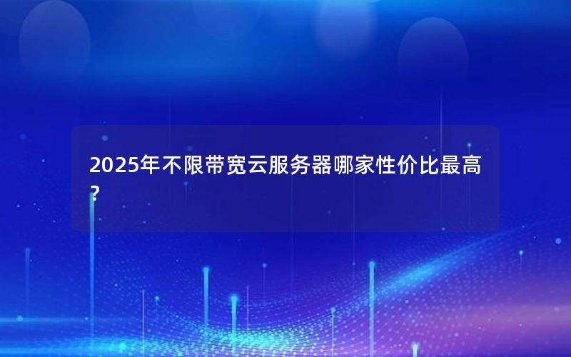 2025年不限带宽云服务器哪家性价比最高？