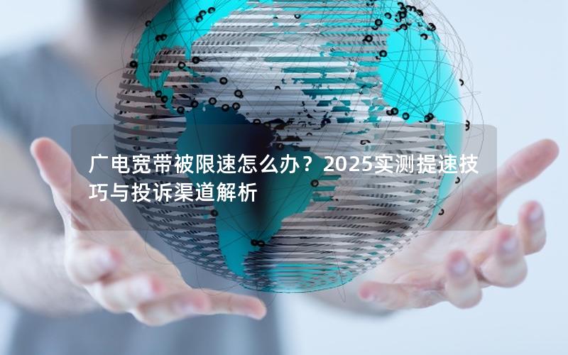 广电宽带被限速怎么办？2025实测提速技巧与投诉渠道解析