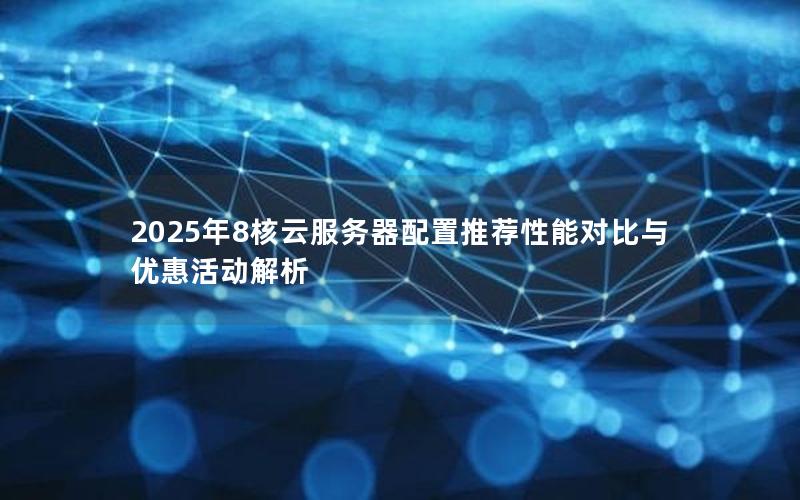 2025年8核云服务器配置推荐性能对比与优惠活动解析