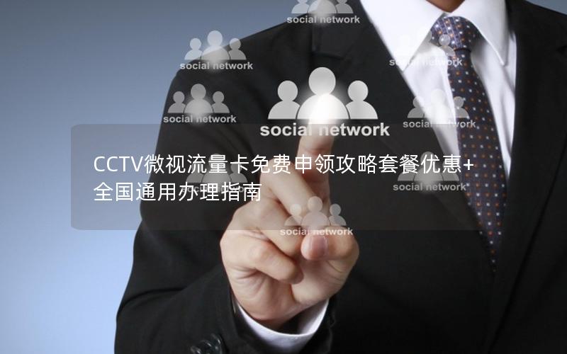 CCTV微视流量卡免费申领攻略套餐优惠+全国通用办理指南