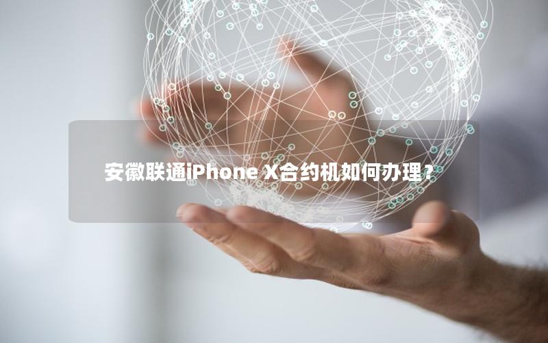 安徽联通iPhone X合约机如何办理？