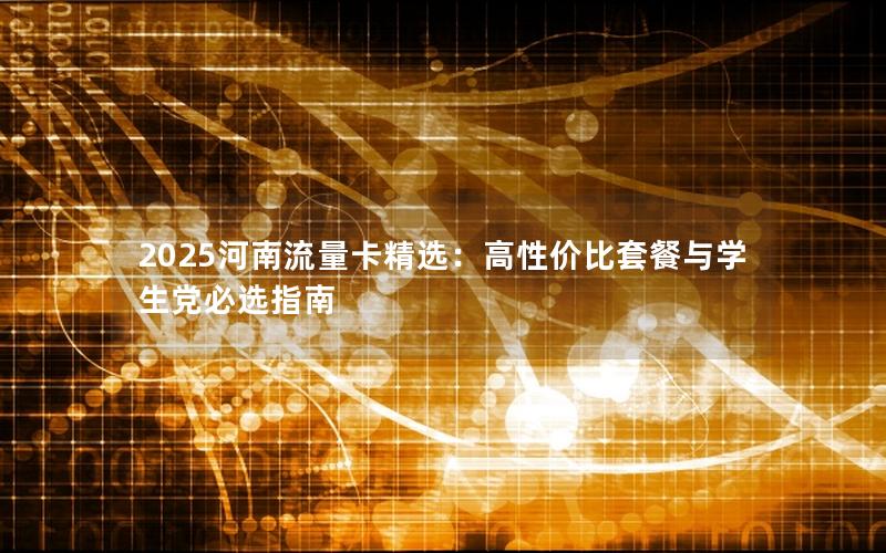 2025河南流量卡精选：高性价比套餐与学生党必选指南