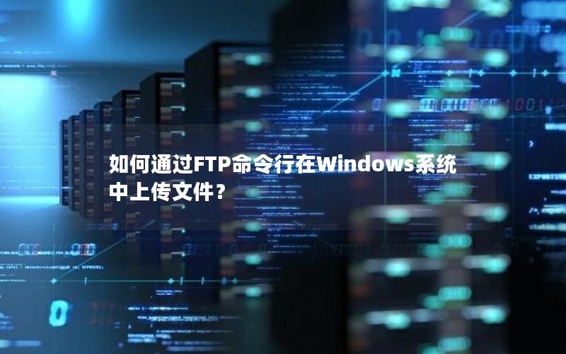 如何通过FTP命令行在Windows系统中上传文件？