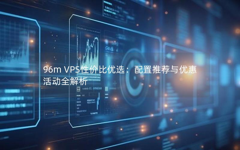 96m VPS性价比优选：配置推荐与优惠活动全解析