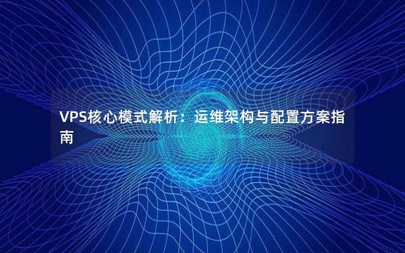 VPS核心模式解析：运维架构与配置方案指南