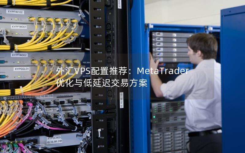 外汇VPS配置推荐：MetaTrader优化与低延迟交易方案