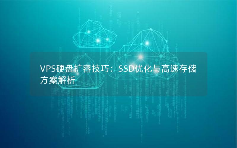 VPS硬盘扩容技巧：SSD优化与高速存储方案解析