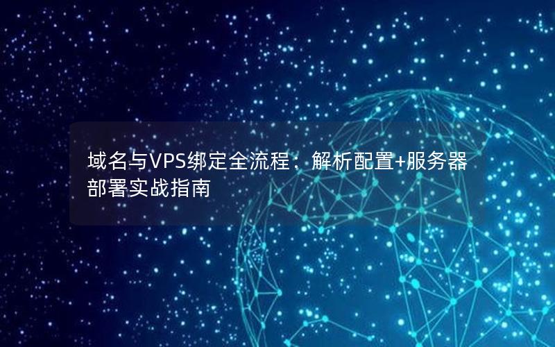 域名与VPS绑定全流程：解析配置+服务器部署实战指南