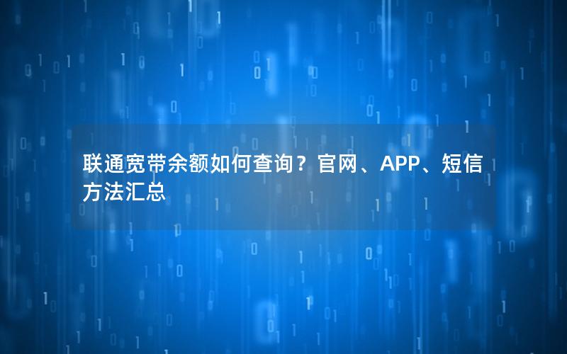 联通宽带余额如何查询？官网、APP、短信方法汇总