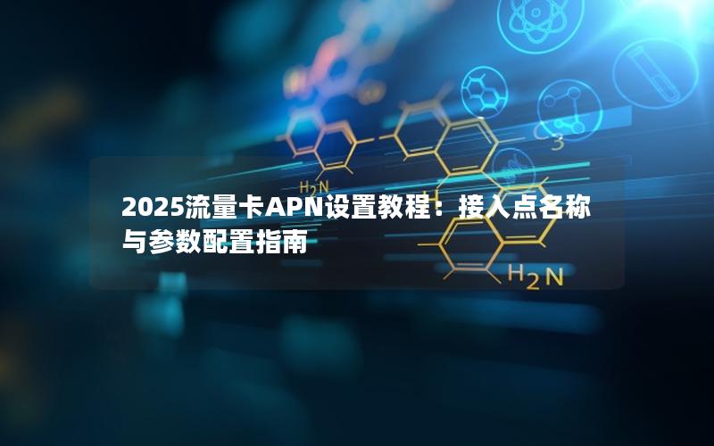 2025流量卡APN设置教程：接入点名称与参数配置指南