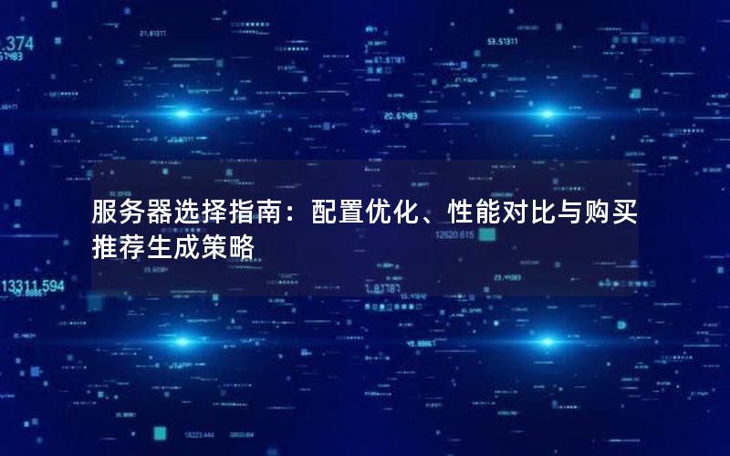 服务器选择指南：配置优化、性能对比与购买推荐生成策略