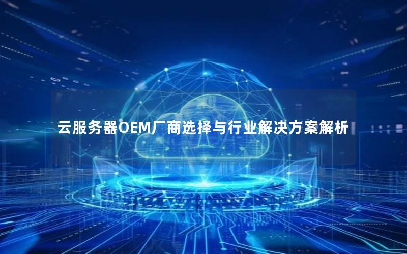 云服务器OEM厂商选择与行业解决方案解析