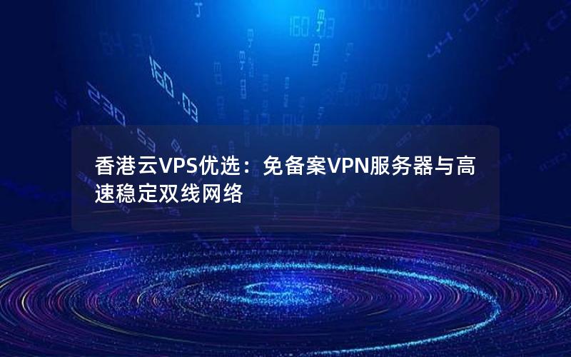 香港云VPS优选：免备案VPN服务器与高速稳定双线网络