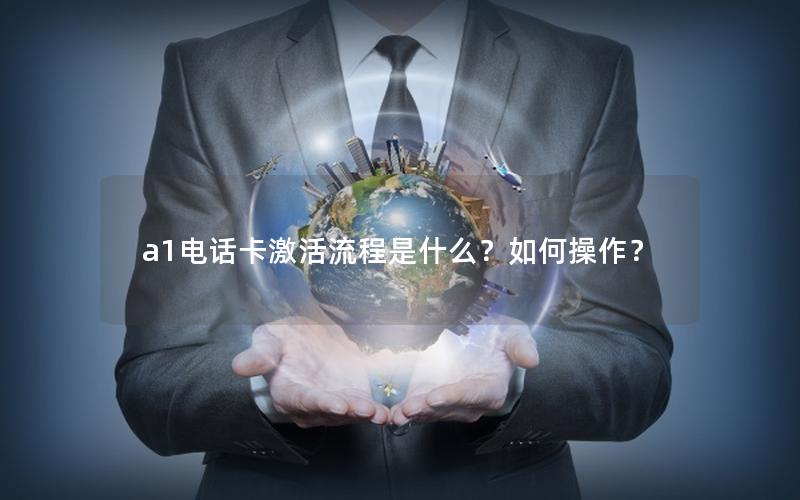 a1电话卡激活流程是什么？如何操作？