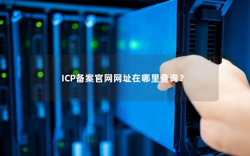 ICP备案官网网址在哪里查询？