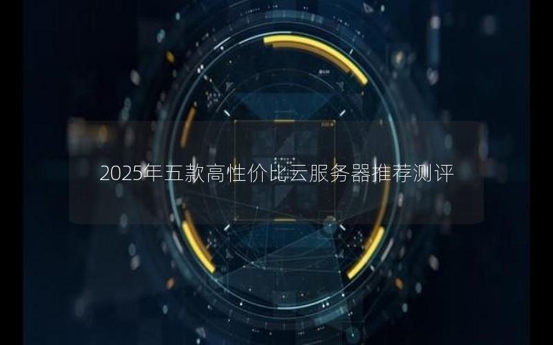 2025年五款高性价比云服务器推荐测评