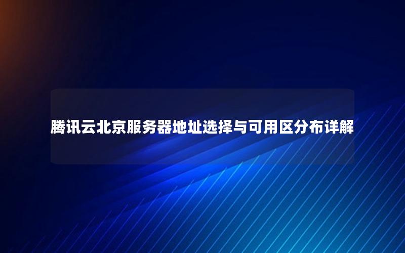 腾讯云北京服务器地址选择与可用区分布详解