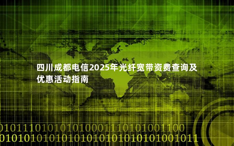 四川成都电信2025年光纤宽带资费查询及优惠活动指南