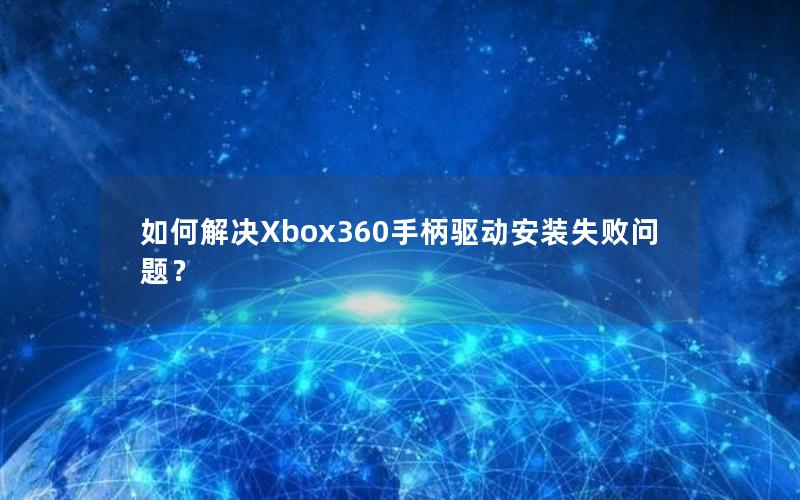 如何解决Xbox360手柄驱动安装失败问题？