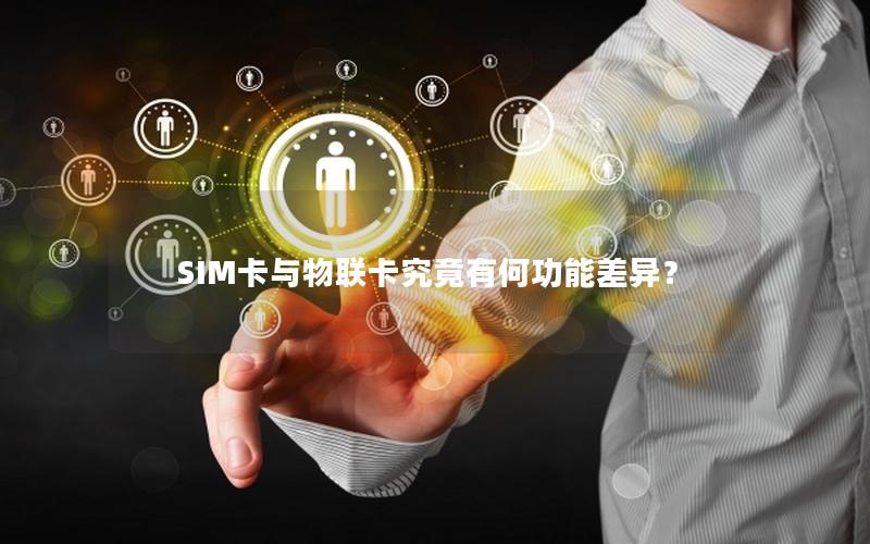 SIM卡与物联卡究竟有何功能差异？