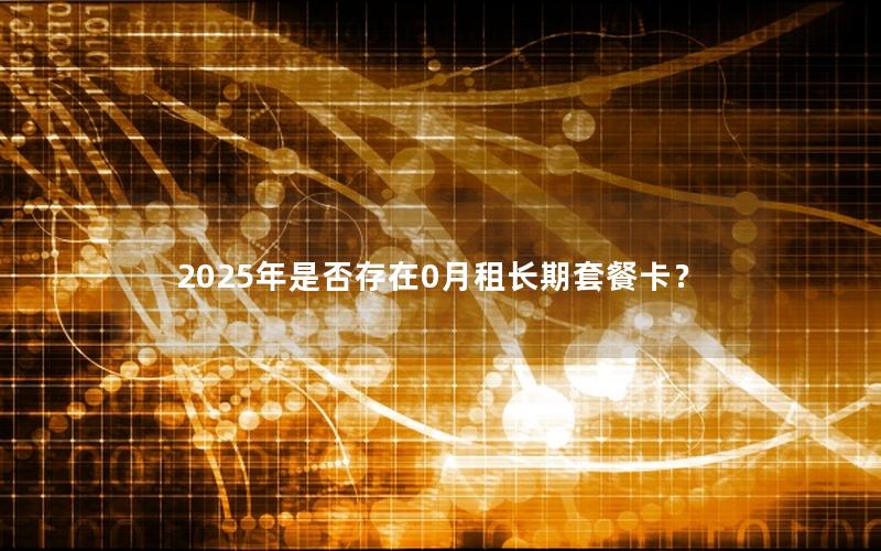 2025年是否存在0月租长期套餐卡？