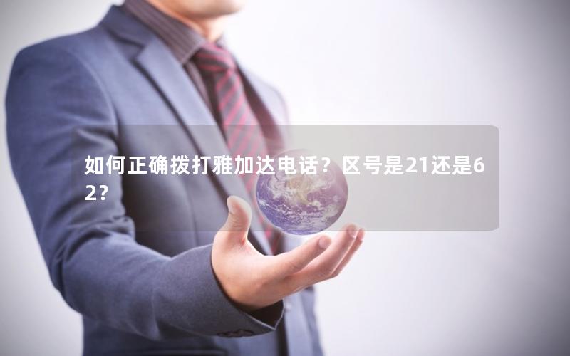 如何正确拨打雅加达电话？区号是21还是62？