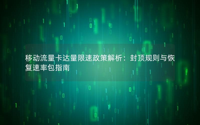 移动流量卡达量限速政策解析：封顶规则与恢复速率包指南