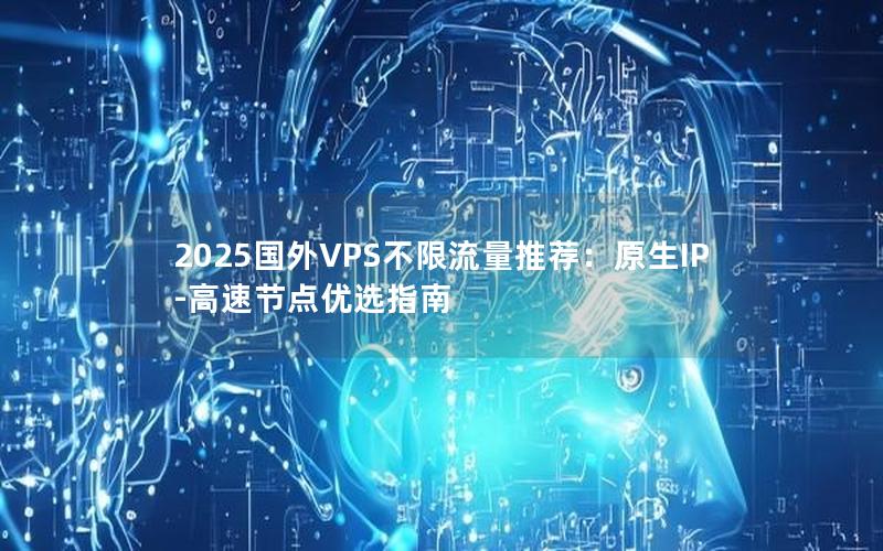 2025国外VPS不限流量推荐：原生IP-高速节点优选指南