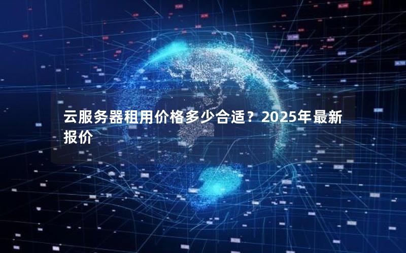 云服务器租用价格多少合适？2025年最新报价