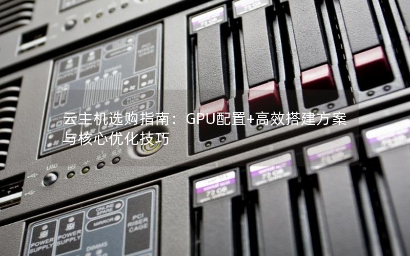 云主机选购指南：GPU配置+高效搭建方案与核心优化技巧