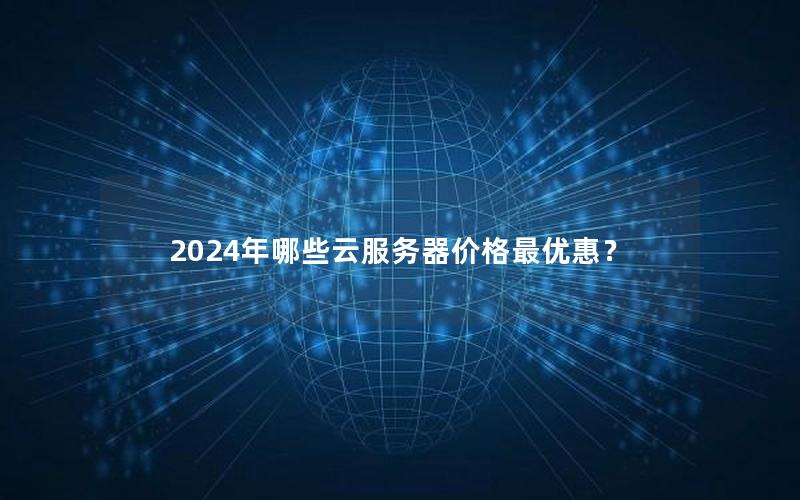 2024年哪些云服务器价格最优惠？