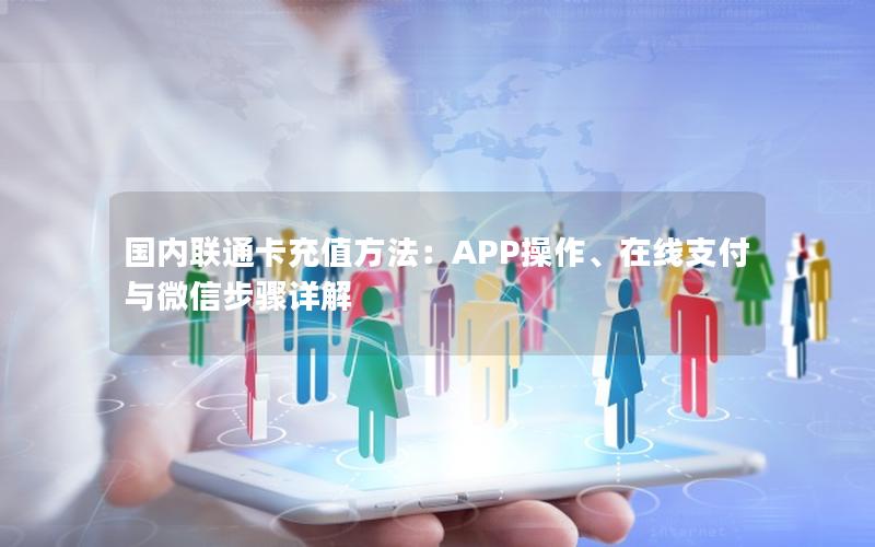 国内联通卡充值方法：APP操作、在线支付与微信步骤详解