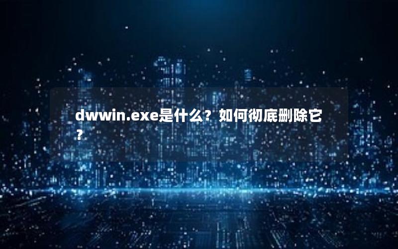 dwwin.exe是什么？如何彻底删除它？