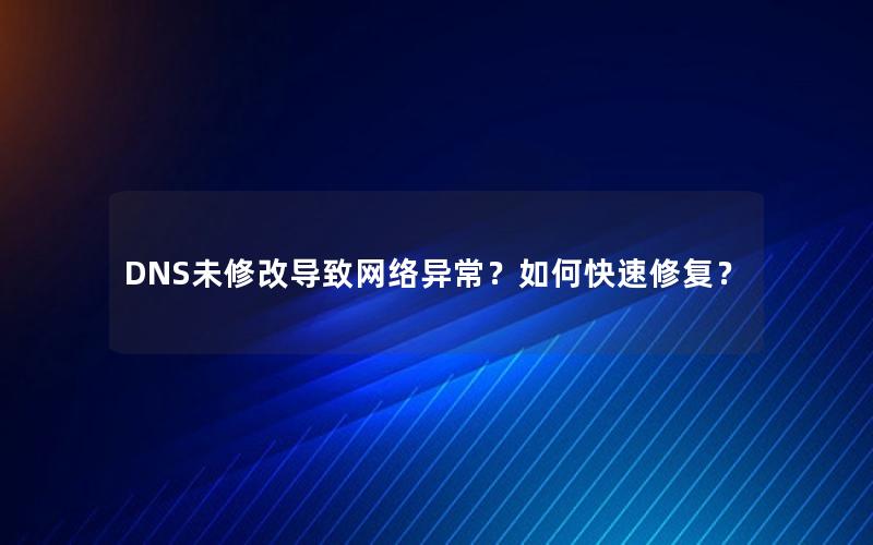 DNS未修改导致网络异常？如何快速修复？