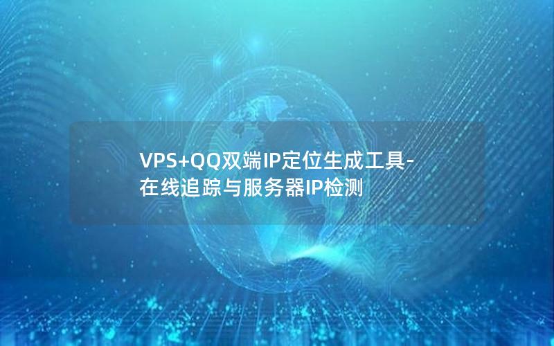 VPS+QQ双端IP定位生成工具-在线追踪与服务器IP检测