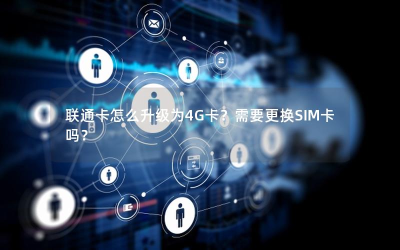 联通卡怎么升级为4G卡？需要更换SIM卡吗？