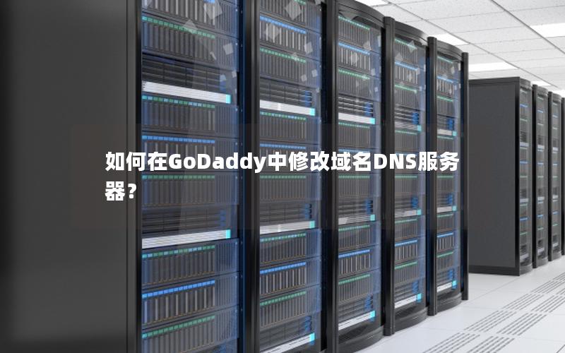 如何在GoDaddy中修改域名DNS服务器？