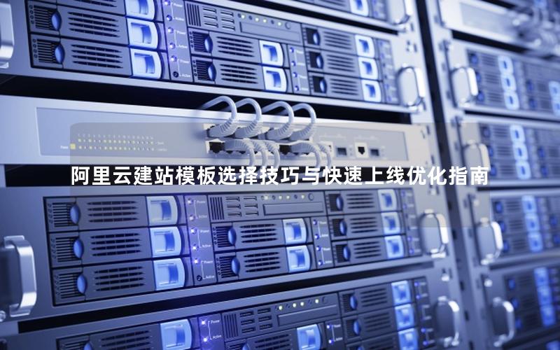 阿里云建站模板选择技巧与快速上线优化指南