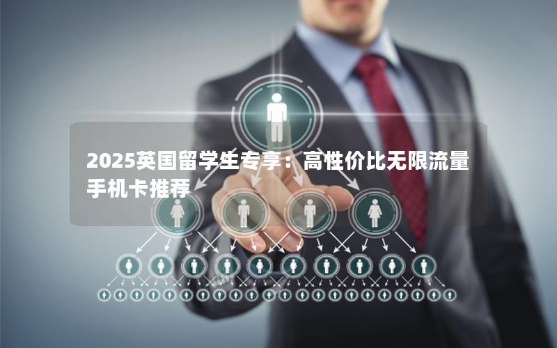 2025英国留学生专享：高性价比无限流量手机卡推荐